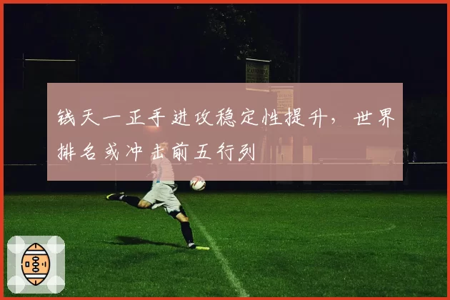 钱天一正手进攻稳定性提升，世界排名或冲击前五行列