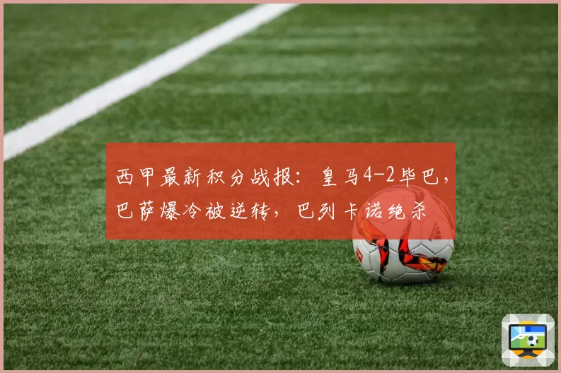 西甲最新积分战报:皇马4-2毕巴,巴萨爆冷被逆转,巴列卡诺绝杀