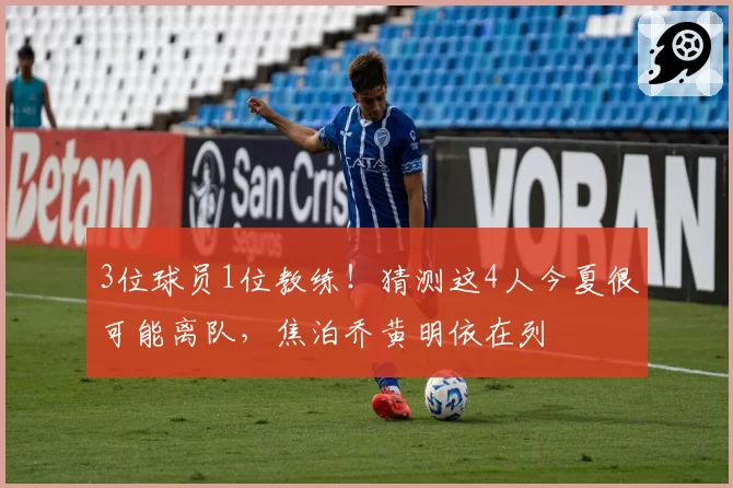 3位球员1位教练！猜测这4人今夏很可能离队，焦泊乔黄明依在列