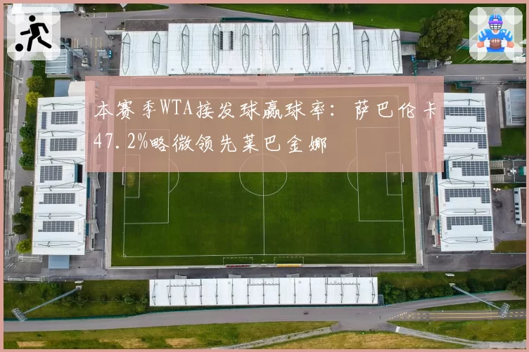本赛季WTA接发球赢球率：萨巴伦卡47.2%略微领先莱巴金娜