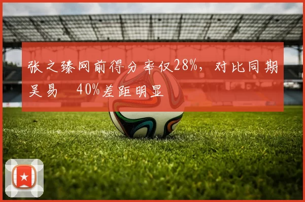 张之臻网前得分率仅28%,对比同期吴易昺40%差距明显