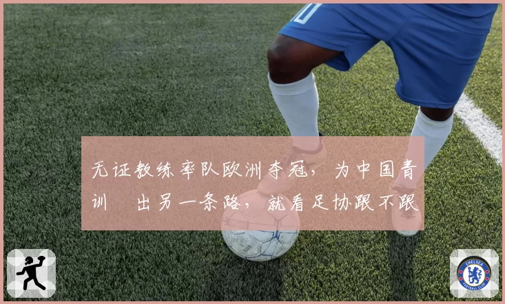 无证教练率队欧洲夺冠，为中国青训蹚出另一条路，就看足协跟不跟