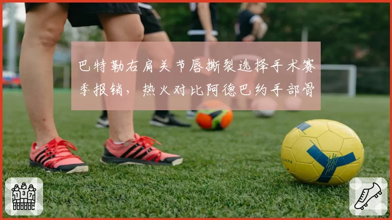 巴特勒右肩关节唇撕裂选择手术赛季报销，热火对比阿德巴约手部骨折带伤作战两种逻辑