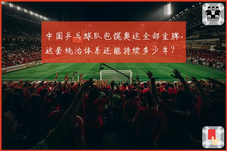 中国乒乓球队包揽奥运全部金牌，这套统治体系还能持续多少年？