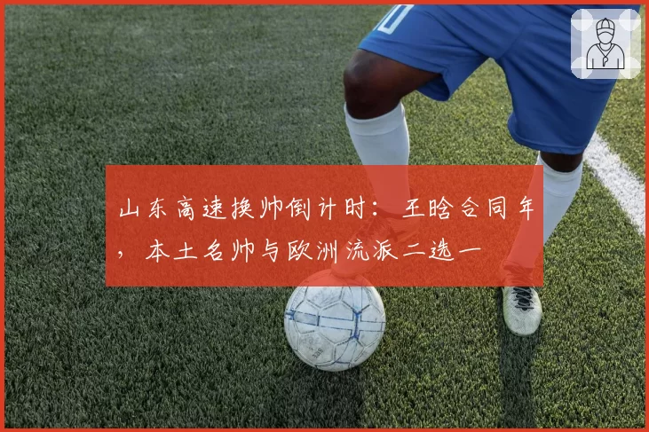 山东高速换帅倒计时：王晗合同年，本土名帅与欧洲流派二选一