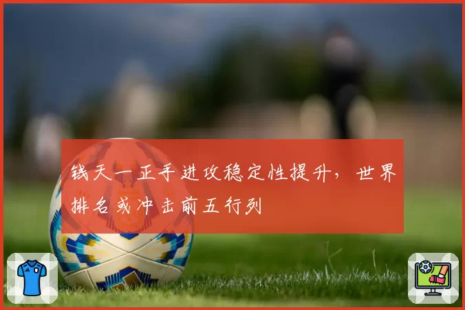 钱天一正手进攻稳定性提升，世界排名或冲击前五行列