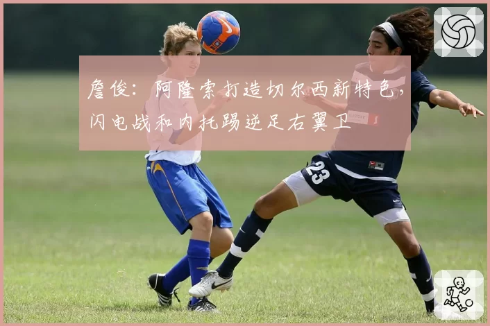 詹俊:阿隆索打造切尔西新特色,闪电战和内托踢逆足右翼卫
