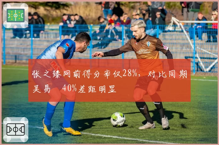 张之臻网前得分率仅28%,对比同期吴易昺40%差距明显