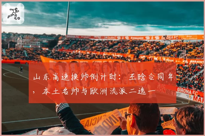 山东高速换帅倒计时：王晗合同年，本土名帅与欧洲流派二选一