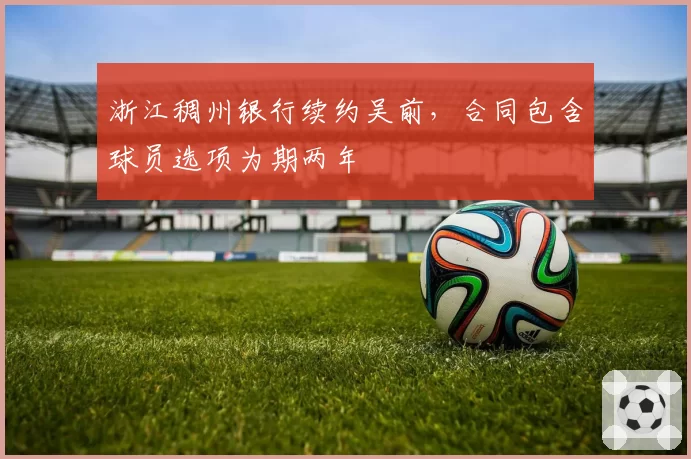浙江稠州银行续约吴前，合同包含球员选项为期两年