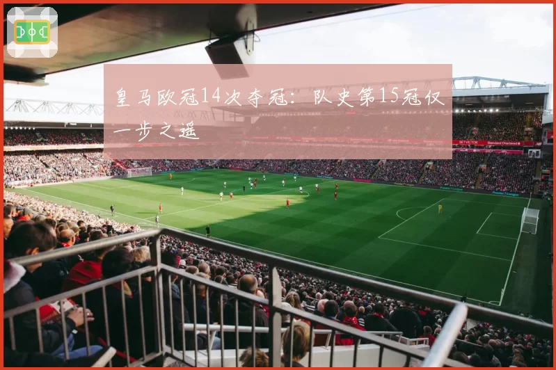 皇马欧冠14次夺冠:队史第15冠仅一步之遥