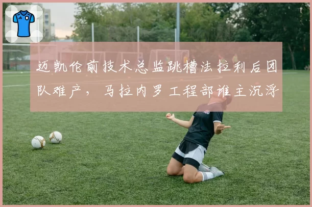迈凯伦前技术总监跳槽法拉利后团队难产,马拉内罗工程部谁主沉浮?