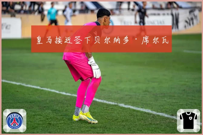 皇马接近签下贝尔纳多·席尔瓦