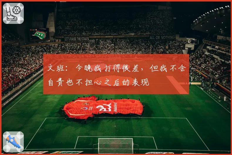文班:今晚我打得很差,但我不会自责也不担心之后的表现
