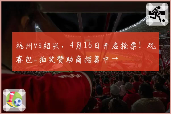 杭州vs绍兴，4月16日开启抢票！观赛包_抽奖赞助商招募中→
