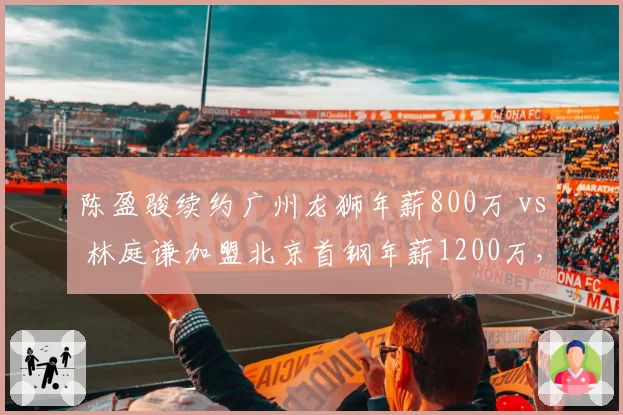 陈盈骏续约广州龙狮年薪800万 vs 林庭谦加盟北京首钢年薪1200万,宝岛后卫身价拉开差距