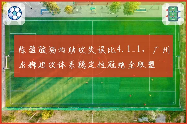 陈盈骏场均助攻失误比4.1_1，广州龙狮进攻体系稳定性冠绝全联盟