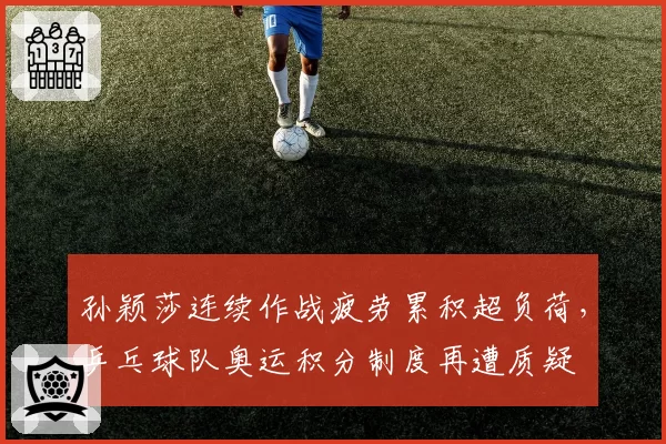 孙颖莎连续作战疲劳累积超负荷,乒乓球队奥运积分制度再遭质疑
