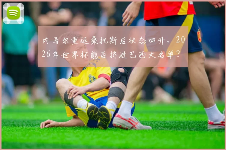 内马尔重返桑托斯后状态回升,2026年世界杯能否挤进巴西大名单?