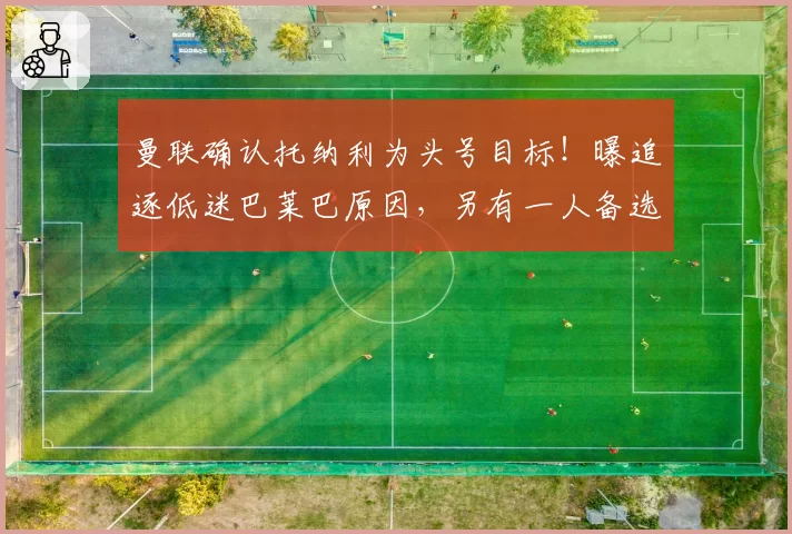 曼联确认托纳利为头号目标！曝追逐低迷巴莱巴原因，另有一人备选