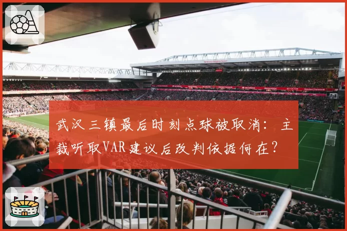 武汉三镇最后时刻点球被取消：主裁听取VAR建议后改判依据何在？