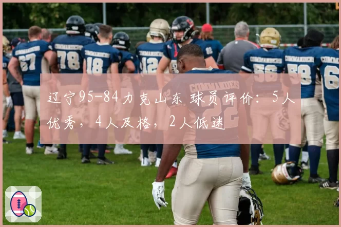 辽宁95-84力克山东 球员评价:5人优秀,4人及格,2人低迷