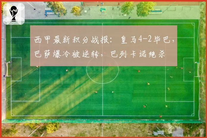 西甲最新积分战报:皇马4-2毕巴,巴萨爆冷被逆转,巴列卡诺绝杀